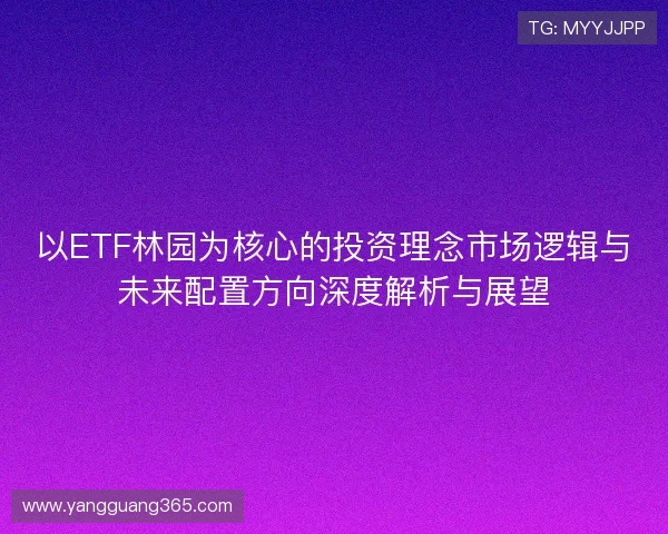 以ETF林园为核心的投资理念市场逻辑与未来配置方向深度解析与展望